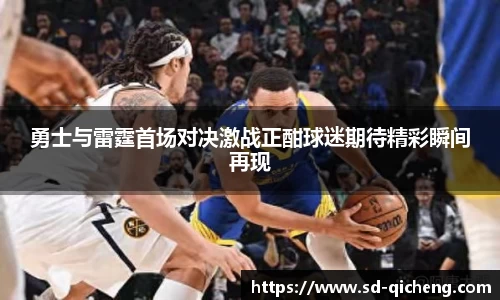 勇士与雷霆首场对决激战正酣球迷期待精彩瞬间再现